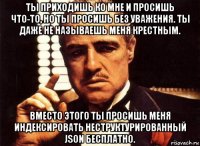 ты приходишь ко мне и просишь что-то, но ты просишь без уважения. ты даже не называешь меня крестным. вместо этого ты просишь меня индексировать неструктурированный json бесплатно.