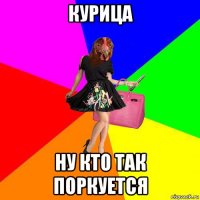 курица ну кто так поркуется