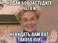 не дай бог застудите чего и невидать вам вот такого куя