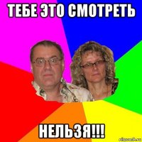 тебе это смотреть нельзя!!!