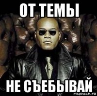 от темы не съебывай