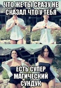 что же ты сразу не сказал что у тебя есть супер магический сундук