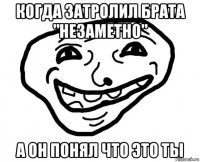 когда затролил брата "незаметно" а он понял что это ты