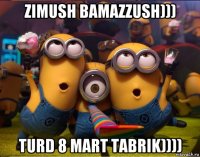 zimush bamazzush))) turd 8 mart tabrik))))