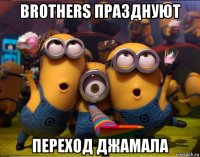 brothers празднуют переход джамала