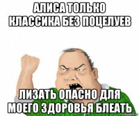 алиса только классика без поцелуев лизать опасно для моего здоровья блеать