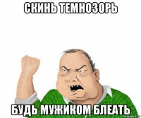 скинь темнозорь будь мужиком блеать