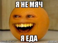 я не мяч я еда