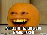  appelcin я блеать,это бренд такой