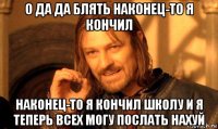 о да да блять наконец-то я кончил наконец-то я кончил школу и я теперь всех могу послать нахуй