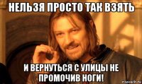 нельзя просто так взять и вернуться с улицы не промочив ноги!