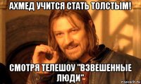 ахмед учится стать толстым! смотря телешоу "взвешенные люди"