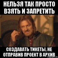 нельзя так просто взять и запретить создавать тикеты, не отправив проект в архив