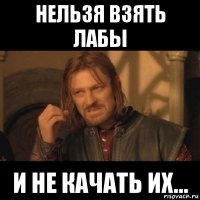 нельзя взять лабы и не качать их...