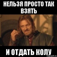 нельзя просто так взять и отдать колу