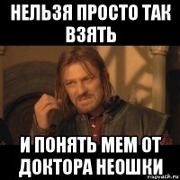 нельзя просто так взять и понять мем от доктора неошки