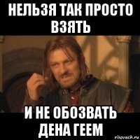 нельзя так просто взять и не обозвать дена геем