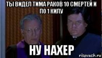 ты видел тима раков 10 смертей и по 1 килу ну нахер