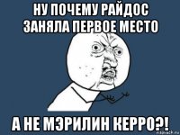 ну почему райдос заняла первое место а не мэрилин керро?!