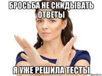 бросьба не скидывать ответы я уже решила тесты