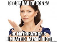 огромная просьба не матюкатися в кімнаті! в натахи піст!