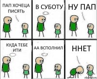 ПАП ХОЧЕЦА ПИСЯТЬ В СУБОТУ НУ ПАП КУДА ТЕБЕ ИТИ АА ВСПОЛНИЛ ННЕТ