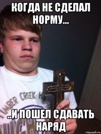 когда не сделал норму... ..и пошел сдавать наряд