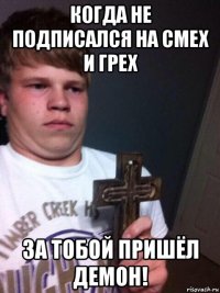 когда не подписался на смех и грех за тобой пришёл демон!