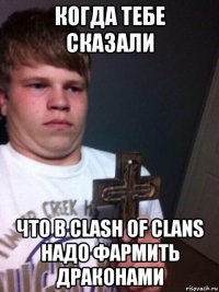 когда тебе сказали что в clash of clans надо фармить драконами