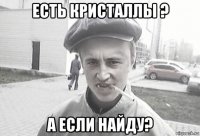 есть кристаллы ? а если найду?