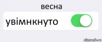 весна увімнкнуто 