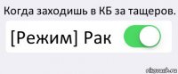 Когда заходишь в КБ за тащеров. [Режим] Рак 