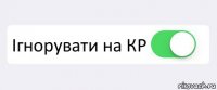  Ігнорувати на КР 