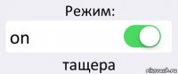 Режим: on тащера