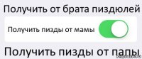 Получить от брата пиздюлей Получить пизды от мамы Получить пизды от папы