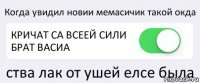 Когда увидил новии мемасичик такой окда КРИЧАТ СА ВСЕЕЙ СИЛИ БРАТ ВАСИА ства лак от ушей елсе была