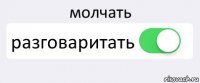 молчать разговаритать 