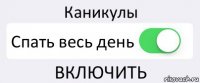 Каникулы Спать весь день ВКЛЮЧИТЬ