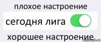 плохое настроение сегодня лига хорошее настроение