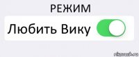 РЕЖИМ Любить Вику 