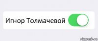  Игнор Толмачевой 