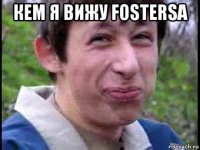 кем я вижу fostersa 