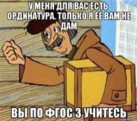 у меня для вас есть ординатура. только я ее вам не дам вы по фгос 3 учитесь