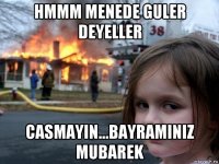 hmmm menede guler deyeller casmayin...bayraminiz mubarek