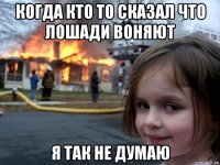 когда кто то сказал что лошади воняют я так не думаю