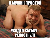 я мужик простой увидел катьку - репостнул!