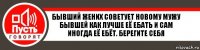 бывший жених советует новому мужу бывшей как лучше её ебать и сам иногда её ебёт. берегите себя