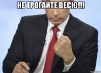 не трогайте весю!!! 