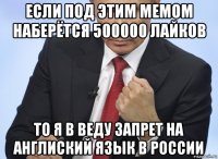 если под этим мемом наберётся 500000 лайков то я в веду запрет на англиский язык в россии