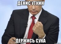 денис уткин держись сука